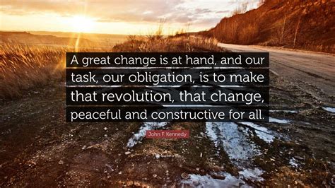 John F. Kennedy Quote: “A great change is at hand, and our task, our ...
