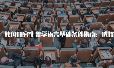 韩国研究生留学语言基础条件指南：选择合适的语言学校和课程