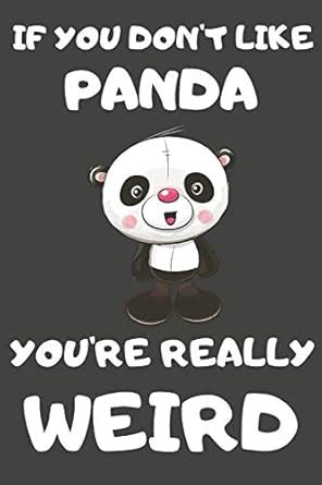 If You Don't Like Panda You're Really Weird: Panda Gifts Blank Lined ...
