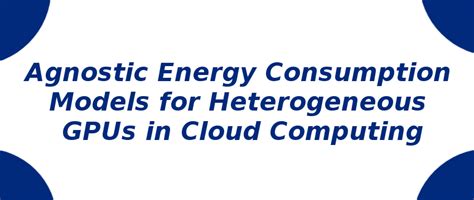 Agnostic Energy Consumption Models for Heterogeneous GPUs | S-Logix