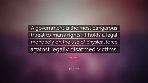 Ayn Rand Quote: “A government is the most dangerous threat to man's ...