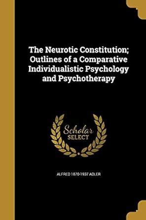 The Neurotic Constitution; Outlines of a Comparative Individualistic ...