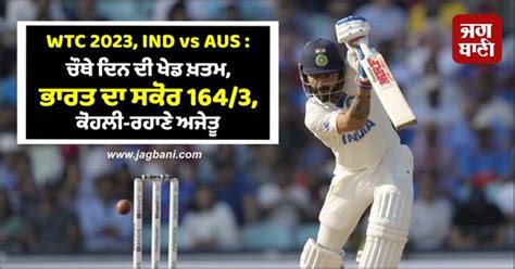 WTC 2023, IND vs AUS : ਚੌਥੇ ਦਿਨ ਦੀ ਖੇਡ ਖ਼ਤਮ, ਭਾਰਤ ਦਾ ਸਕੋਰ 164/3, ਕੋਹਲੀ ...
