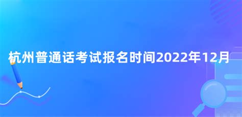 杭州普通话考试报名时间2022年12月-爱米职教网