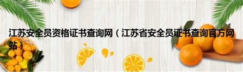 江苏安全员资格证书查询网（江苏省安全员证书查询官方网站）_51房产网