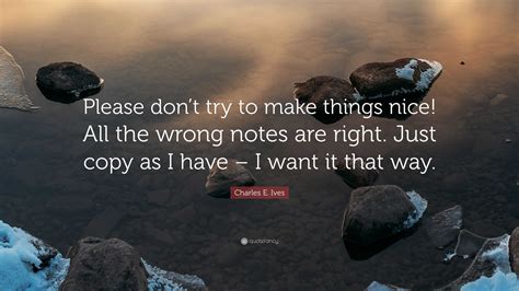 Charles E. Ives Quote: “Please don’t try to make things nice! All the ...