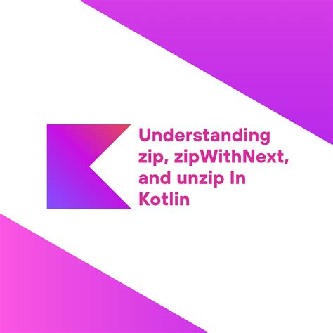 Understanding zip, zipWithNext, and unzip In Kotlin