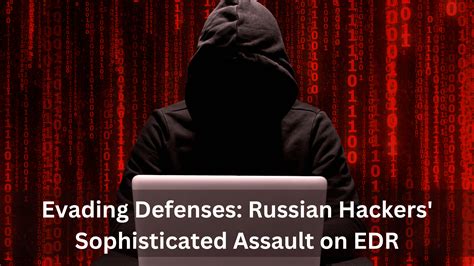 Evading Defenses: Russian Hackers' Sophisticated Assault on EDR | Cyber ...