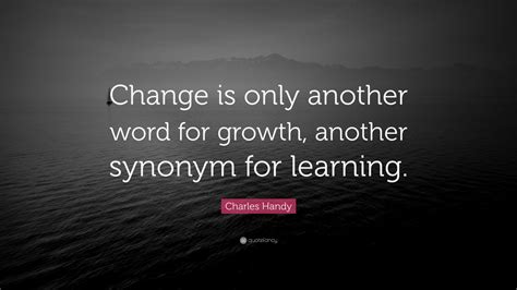 Charles Handy Quote: “Change is only another word for growth, another ...