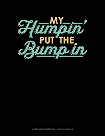 My Humpin' Put the Bump in: Graph Paper Notebook - 1/2 Inch Squares ...