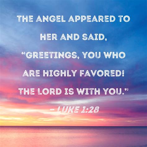Luke 1:28 The angel appeared to her and said, "Greetings, you who are ...