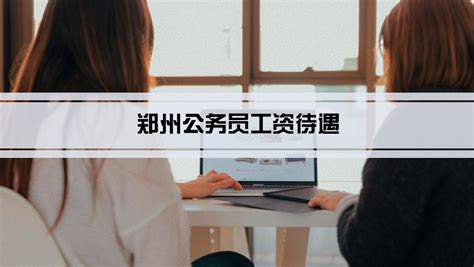 2023年郑州公务员工资待遇标准(多少钱一个月)_学文网
