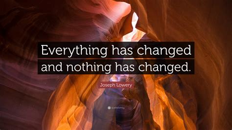 Joseph Lowery Quote: “Everything has changed and nothing has changed.”