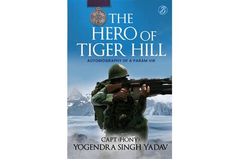 The Hero Of Tiger Hill by Capt. (HONY) Yogendra Singh Yadav