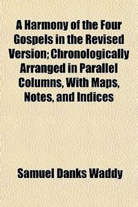 A Harmony of the Four Gospels in the Revised Version; Chronologically ...