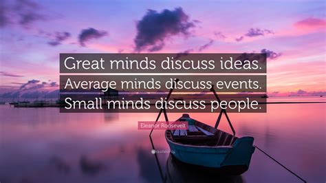 Eleanor Roosevelt Quote: “Great minds discuss ideas. Average minds ...