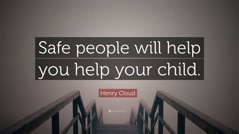 Henry Cloud Quote: “Safe people will help you help your child.”