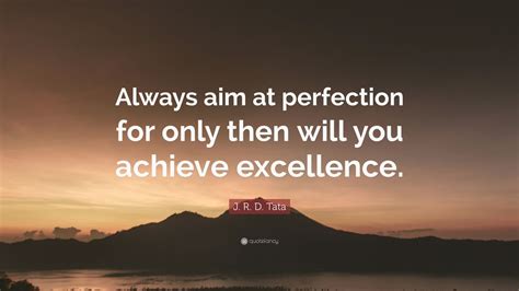 J. R. D. Tata Quote: “Always aim at perfection for only then will you ...