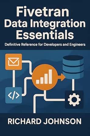 Fivetran Data Integration Essentials: Definitive Reference for ...