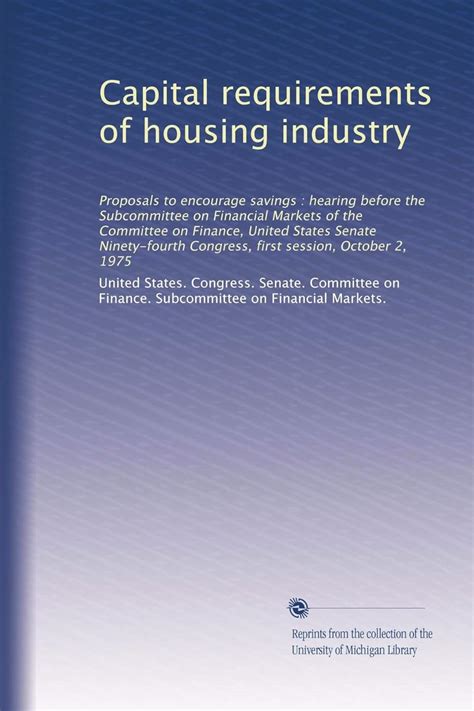 Capital requirements of housing industry: Proposals to encourage ...