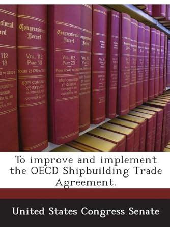 To improve and implement the OECD Shipbuilding Trade Agreement ...
