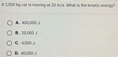 Solved: A 2,000 kg car is moving at 20 m/s. What is the kinetic energy ...