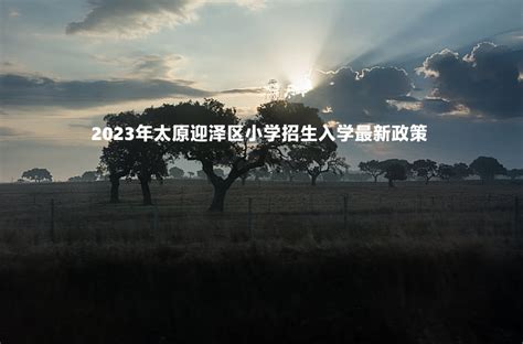 2023年太原迎泽区小学招生入学最新政策_小升初网