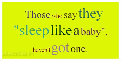 Quotes Find: Those who say they "sleep like a baby", haven't got one.