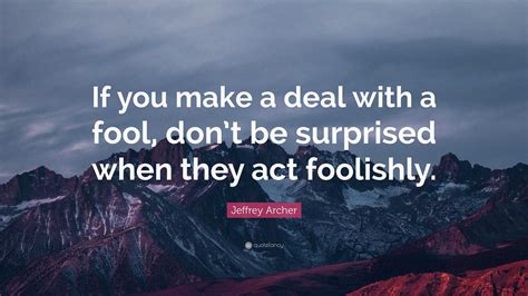 Jeffrey Archer Quote: “If you make a deal with a fool, don’t be ...