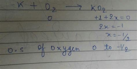 The oxidation state of oxygen in the following reaction changes, K+02 ...