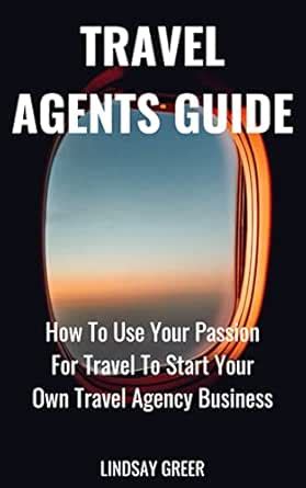 Travel Agents Guide: How To Use Your Passion For Travel To Start Your ...
