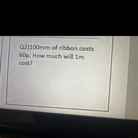 100 mm of ribbon cost 60 p . How much will 1 m cost - Brainly.in