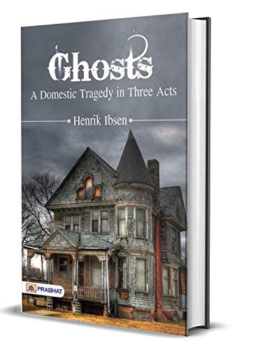 Ghosts: A Domestic Tragedy in Three Acts : Henrik Ibsen's Best Classic ...
