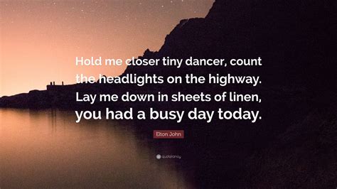 Elton John Quote: “Hold me closer tiny dancer, count the headlights on ...