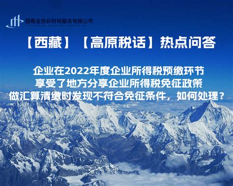 西藏企业在2022年度企业所得税预缴环节享受了地方分享企业所得税免征政策，做汇算清缴时发现不符合免征条件，如何处理？_西藏金色彩财税服务有限公司