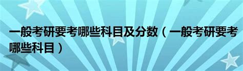 一般考研要考哪些科目及分数（一般考研要考哪些科目）_草根科学网