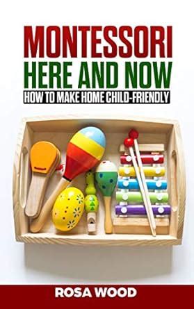 MONTESSORI Here and Now: How to make home child-friendly eBook : Wood ...
