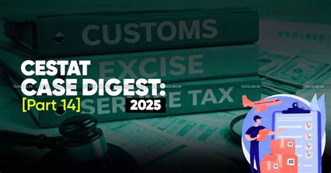 Annual Customs, Excise and Service Tax Case Digest: CESTAT Rulings 2025 ...