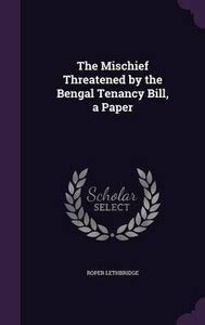 The Mischief Threatened by the Bengal Tenancy Bill, a Paper: Buy The ...