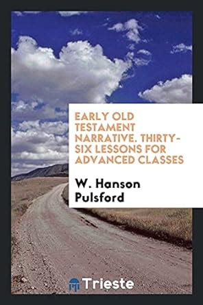 Early Old Testament Narrative. Thirty-Six Lessons for Advanced Classes ...
