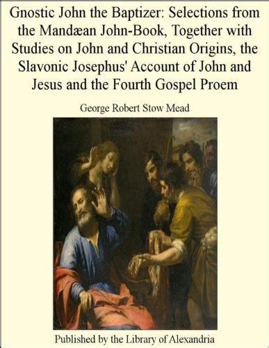 Gnostic John the Baptizer: Selections from the Mandæan John-Book ...