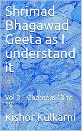 Shrimad Bhagawad Geeta as I understand it: Vol 3 – Chapters 13 to 18 ...