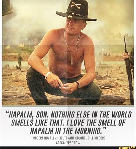 "NAPALM, SON. NOTHING ELSE IN THE WORLD SMELLS LIKE THAT. I LOVE THE SMELL OF NAPALM IN THE ...