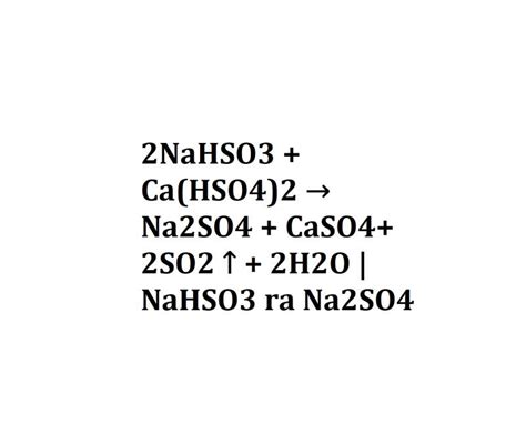 2NaHSO3 + Ca(HSO4)2 → Na2SO4 + CaSO4+ 2SO2 ↑ + 2H2O | NaHSO3 ra Na2SO4