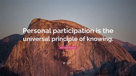 Michael Polanyi Quote: “Personal participation is the universal ...