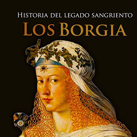 Los Borgia [The Borgias]: Historia del legado sangriento [Story of the ...