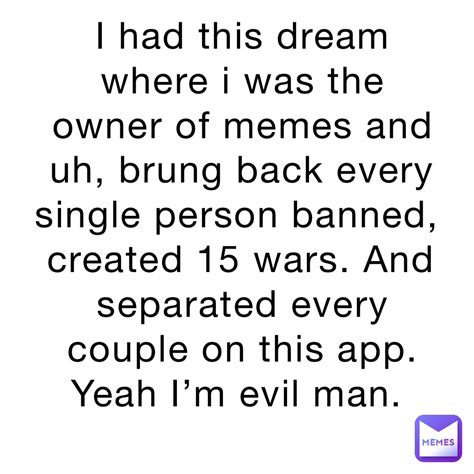 I had this dream where i was the owner of memes and uh, brung back ...