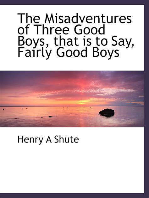 The Misadventures of Three Good Boys, that is to Say, Fairly Good Boys ...