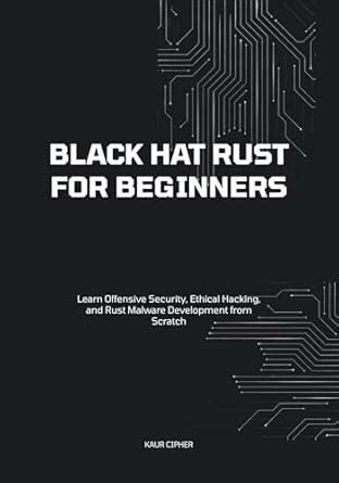 Black Hat Rust for Beginners: Learn Offensive Security, Ethical Hacking ...