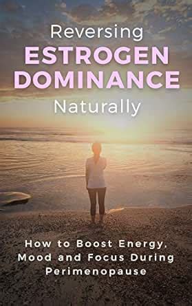 Reversing Estrogen Dominance Naturally: How to Boost Energy, Mood and ...